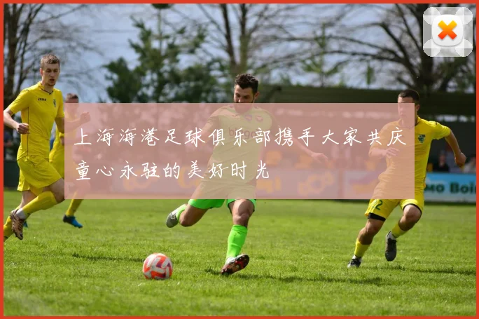 上海海港足球俱乐部携手大家共庆童心永驻的美好时光