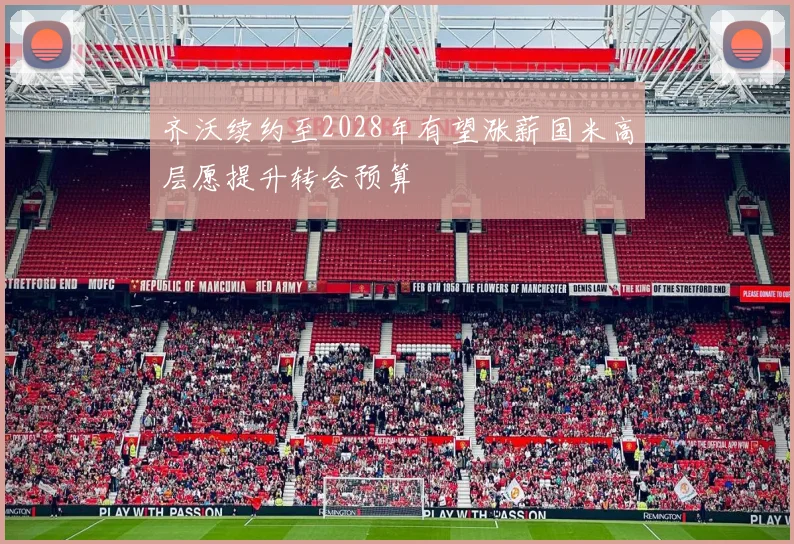 齐沃续约至2028年有望涨薪国米高层愿提升转会预算