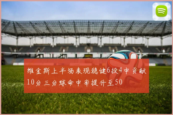 维金斯上半场表现稳健6投4中贡献10分三分球命中率提升至50