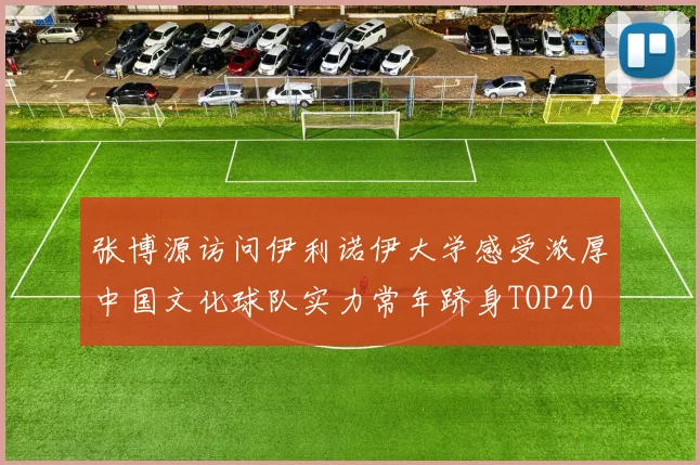张博源访问伊利诺伊大学感受浓厚中国文化球队实力常年跻身TOP20