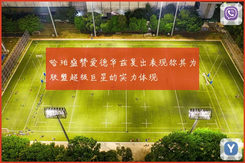哈珀盛赞爱德华兹复出表现称其为联盟超级巨星的实力体现