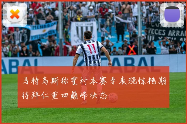 马特乌斯称霍村本赛季表现惊艳期待拜仁重回巅峰状态