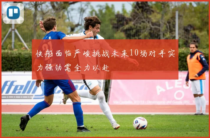 快船面临严峻挑战未来10场对手实力强劲需全力以赴