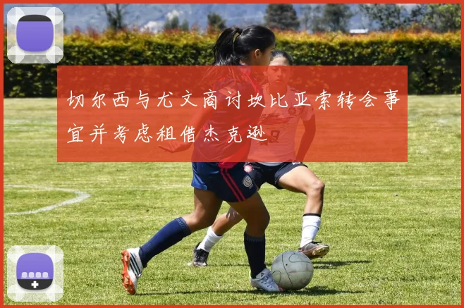 切尔西与尤文商讨坎比亚索转会事宜并考虑租借杰克逊