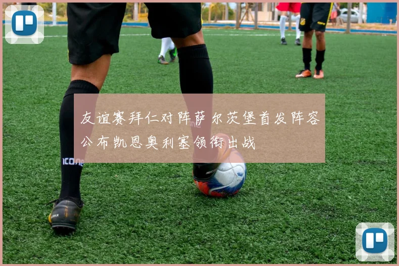 友谊赛拜仁对阵萨尔茨堡首发阵容公布凯恩奥利塞领衔出战