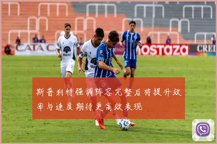 斯普利特强调阵容完整后将提升效率与速度期待更高效表现
