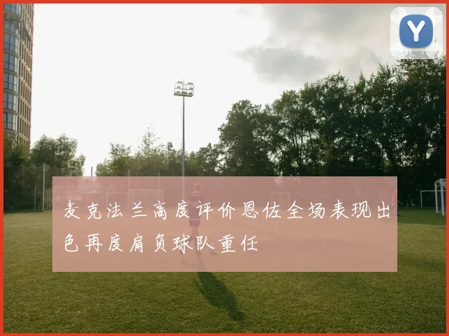 麦克法兰高度评价恩佐全场表现出色再度肩负球队重任
