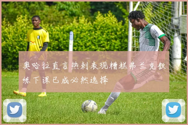 奥哈拉直言热刺表现糟糕弗兰克教练下课已成必然选择