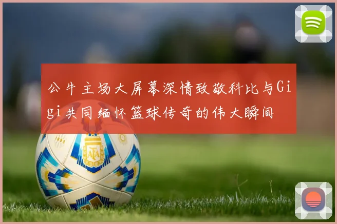 公牛主场大屏幕深情致敬科比与Gigi共同缅怀篮球传奇的伟大瞬间