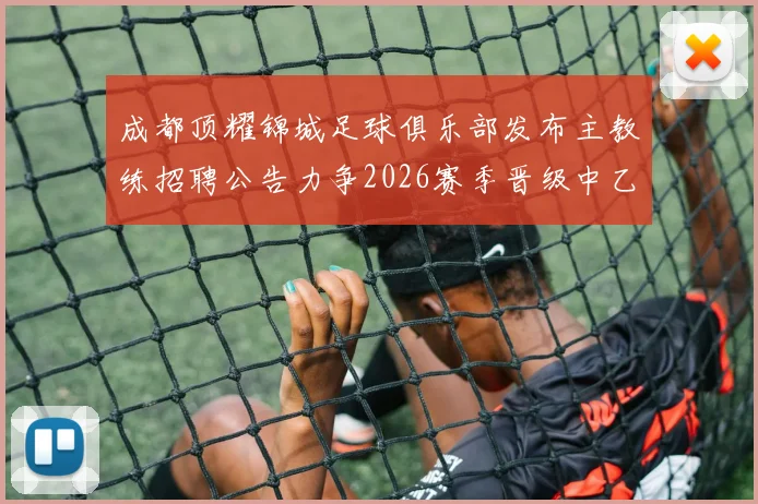 成都顶耀锦城足球俱乐部发布主教练招聘公告力争2026赛季晋级中乙联赛