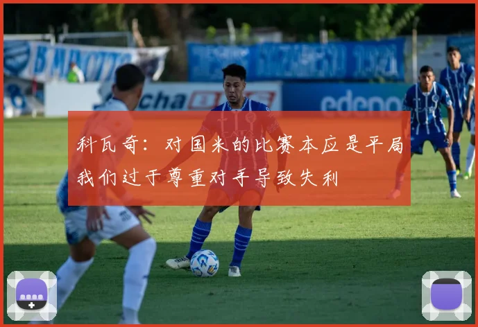 科瓦奇：对国米的比赛本应是平局我们过于尊重对手导致失利
