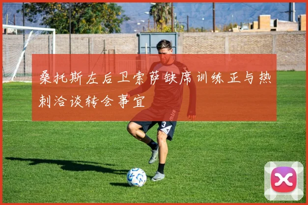 桑托斯左后卫索萨缺席训练正与热刺洽谈转会事宜